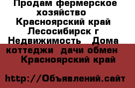 Продам фермерское хозяйство - Красноярский край, Лесосибирск г. Недвижимость » Дома, коттеджи, дачи обмен   . Красноярский край